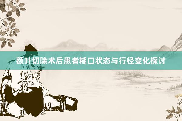 额叶切除术后患者糊口状态与行径变化探讨