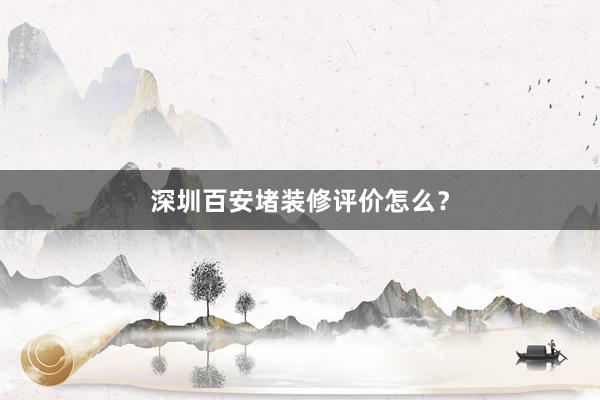 深圳百安堵装修评价怎么？