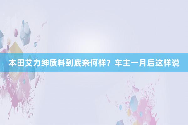 本田艾力绅质料到底奈何样？车主一月后这样说