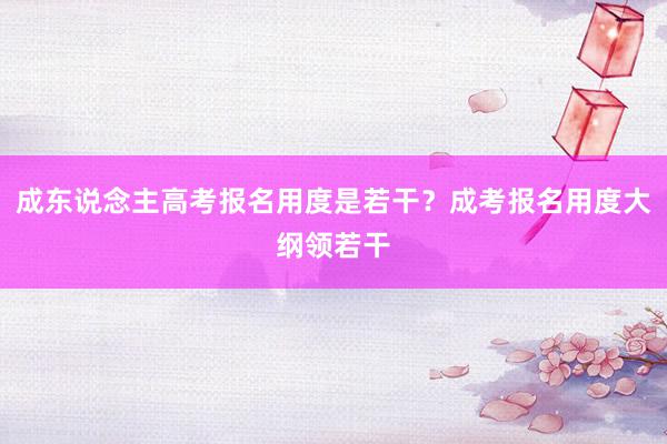 成东说念主高考报名用度是若干？成考报名用度大纲领若干