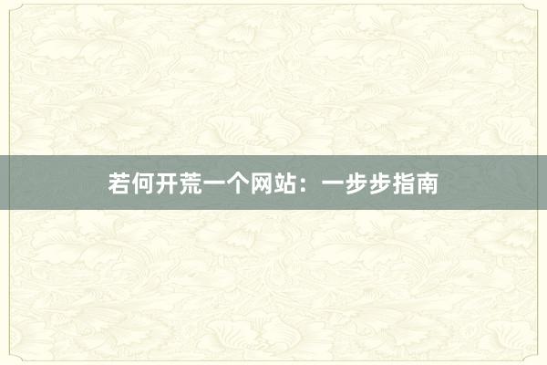 若何开荒一个网站：一步步指南