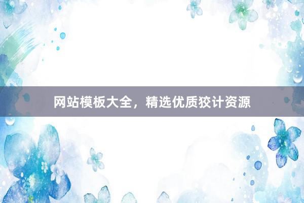 网站模板大全，精选优质狡计资源